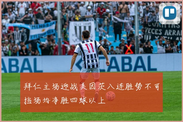 拜仁主场迎战美因茨八连胜势不可挡场均净胜四球以上