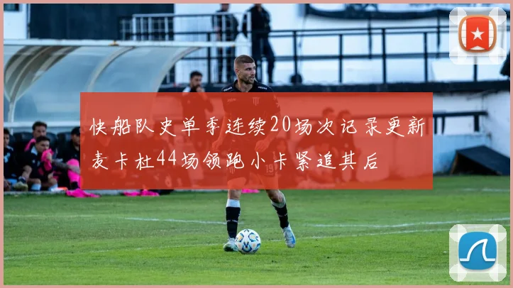 快船队史单季连续20场次记录更新麦卡杜44场领跑小卡紧追其后