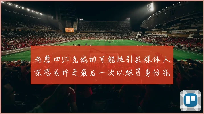 老詹回归克城的可能性引发媒体人深思或许是最后一次以球员身份亮相