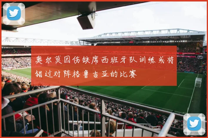 奥尔莫因伤缺席西班牙队训练或将错过对阵格鲁吉亚的比赛