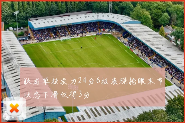 狄龙单核发力24分6板表现抢眼末节状态下滑仅得3分