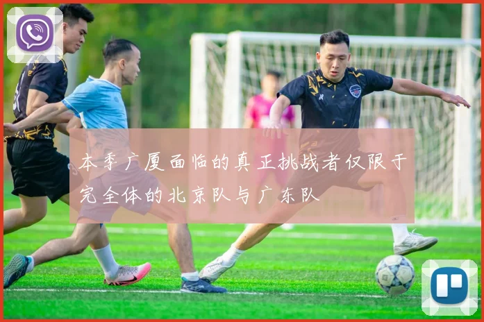 本季广厦面临的真正挑战者仅限于完全体的北京队与广东队