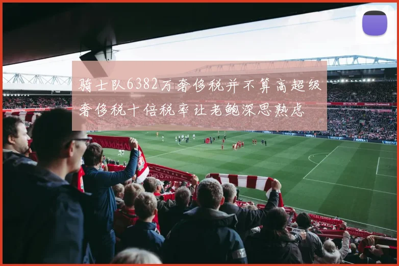 骑士队6382万奢侈税并不算高超级奢侈税十倍税率让老鲍深思熟虑