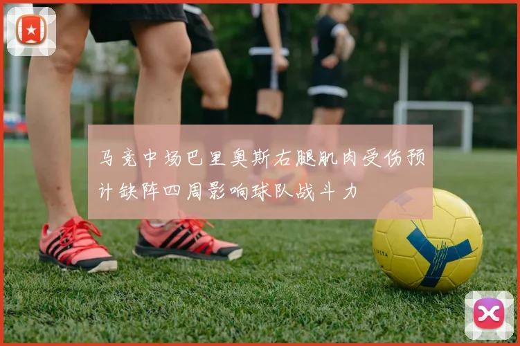 马竞中场巴里奥斯右腿肌肉受伤预计缺阵四周影响球队战斗力