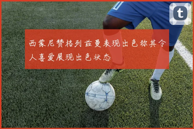 西蒙尼赞格列兹曼表现出色称其令人喜爱展现出色状态