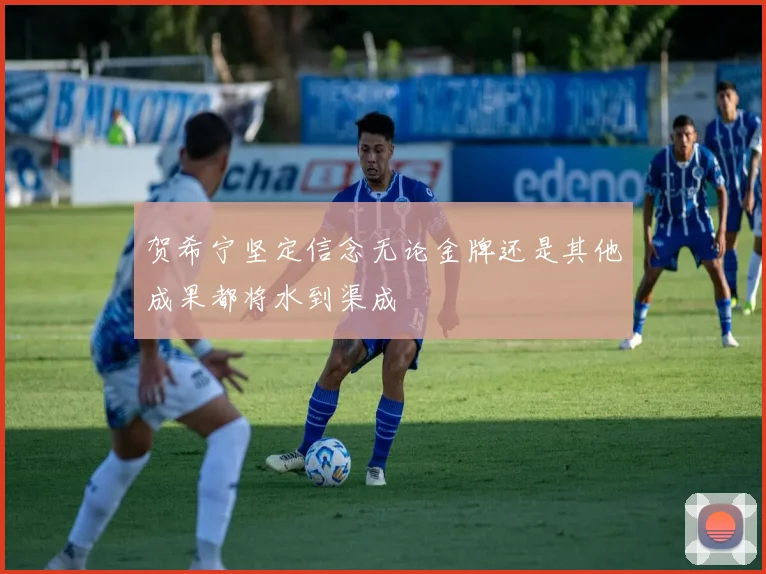 贺希宁坚定信念无论金牌还是其他成果都将水到渠成