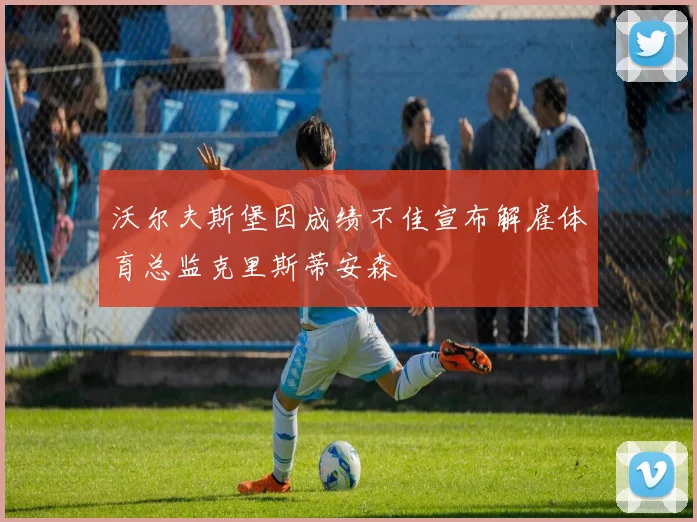 沃尔夫斯堡因成绩不佳宣布解雇体育总监克里斯蒂安森