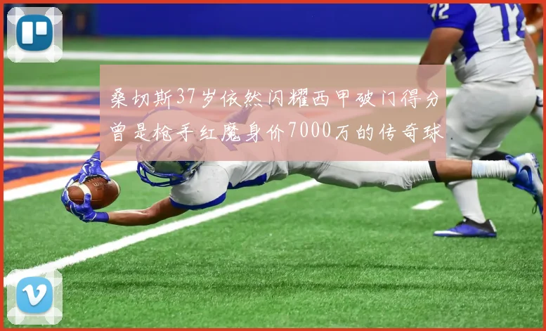 桑切斯37岁依然闪耀西甲破门得分曾是枪手红魔身价7000万的传奇球星