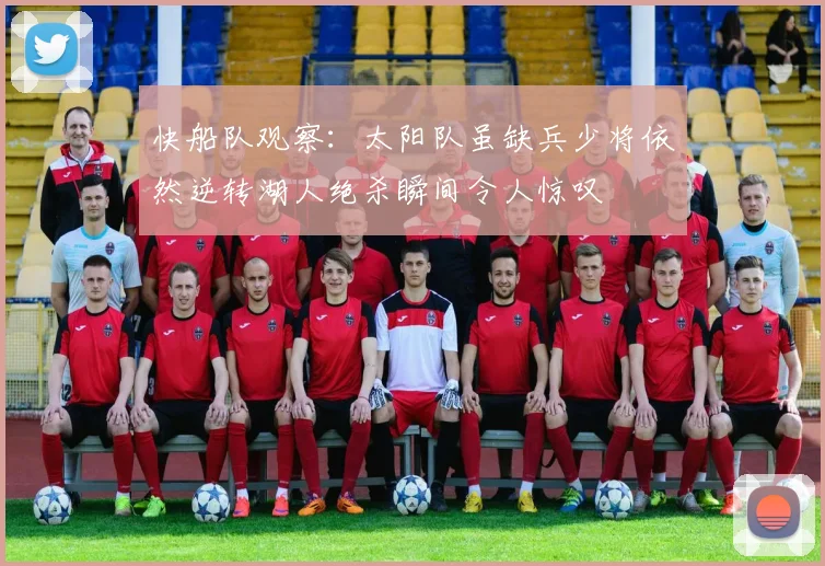 快船队观察：太阳队虽缺兵少将依然逆转湖人绝杀瞬间令人惊叹