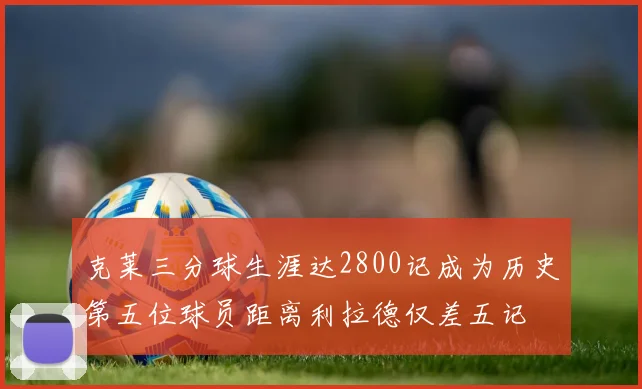 克莱三分球生涯达2800记成为历史第五位球员距离利拉德仅差五记