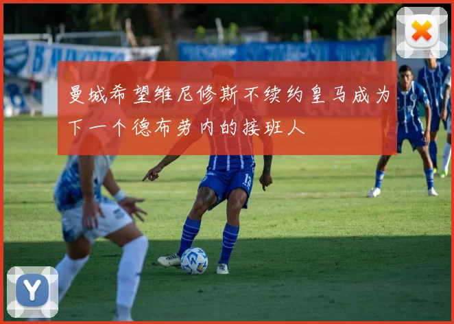 曼城希望维尼修斯不续约皇马成为下一个德布劳内的接班人