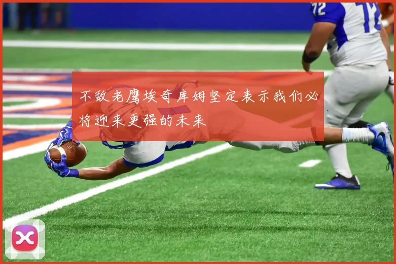 不敌老鹰埃奇库姆坚定表示我们必将迎来更强的未来