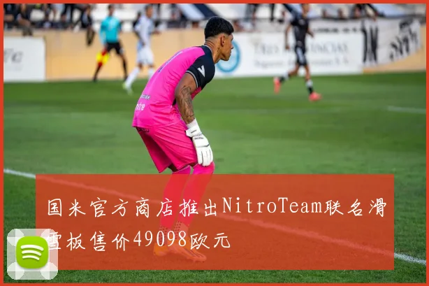 国米官方商店推出NitroTeam联名滑雪板售价49098欧元