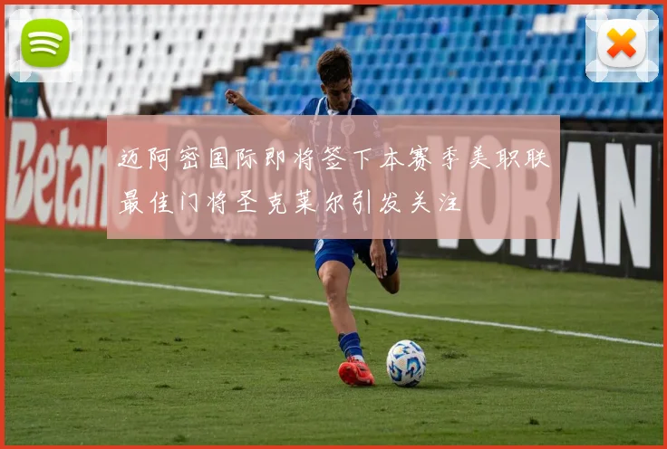 迈阿密国际即将签下本赛季美职联最佳门将圣克莱尔引发关注