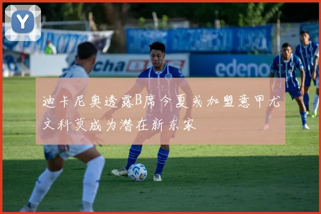 迪卡尼奥透露B席今夏或加盟意甲尤文科莫成为潜在新东家