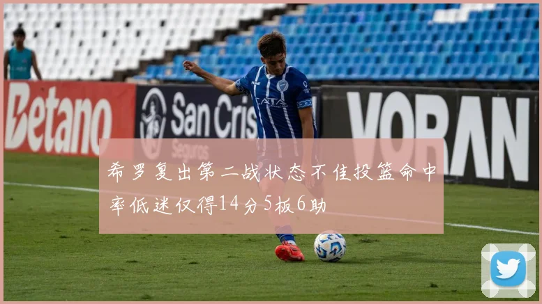 希罗复出第二战状态不佳投篮命中率低迷仅得14分5板6助