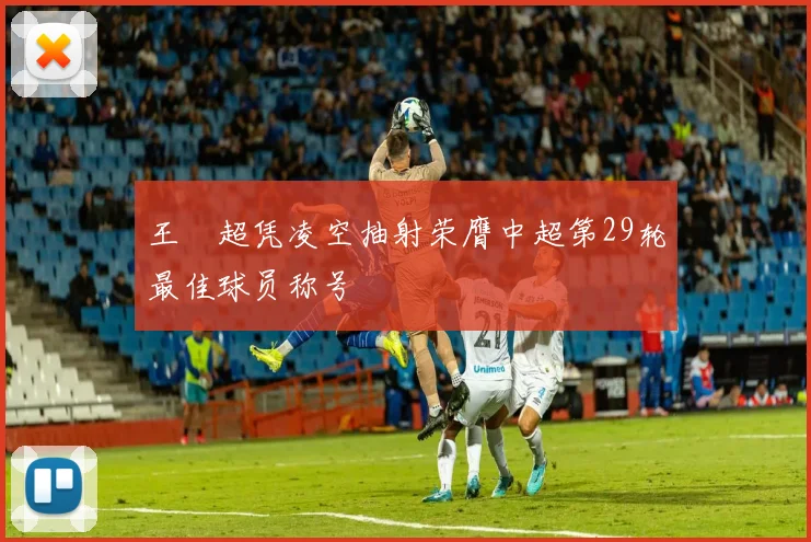 王燊超凭凌空抽射荣膺中超第29轮最佳球员称号